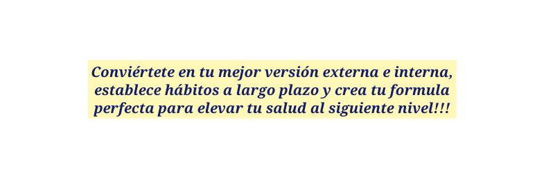 Conviértete en tu mejor versión externa e interna establece hábitos a largo plazo y crea tu formula perfecta para elevar tu salud al siguiente nivel